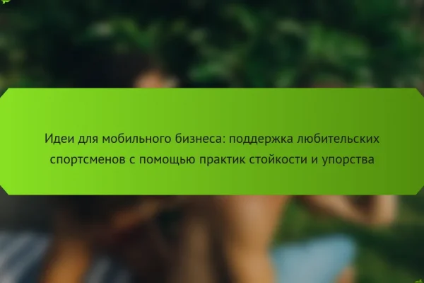 Идеи для мобильного бизнеса: поддержка любительских спортсменов с помощью практик стойкости и упорства