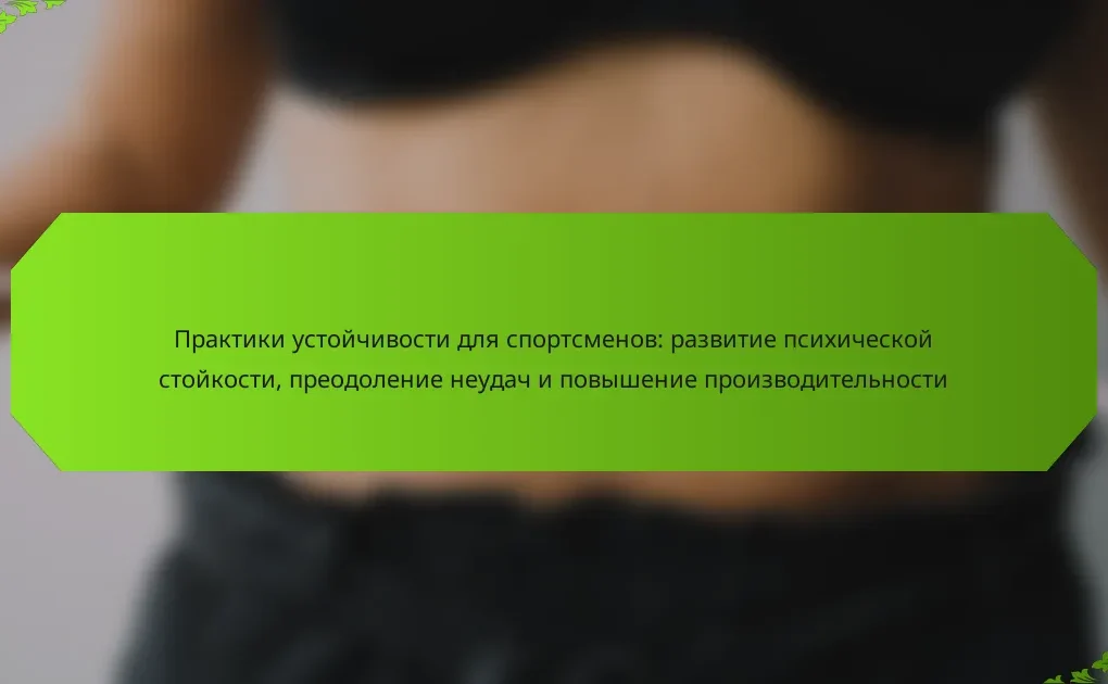 Практики устойчивости для спортсменов: развитие психической стойкости, преодоление неудач и повышение производительности